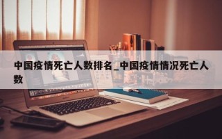 中国疫情死亡人数排名_中国疫情情况死亡人数