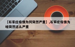 【石家庄疫情为何突然严重】,石家庄疫情为啥突然这么严重