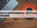湖北公办本科学院有哪些专业_湖北公办本科院校有哪些