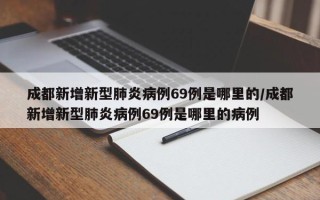 成都新增新型肺炎病例69例是哪里的/成都新增新型肺炎病例69例是哪里的病例