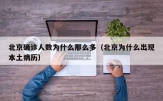 北京确诊人数为什么那么多（北京为什么出现本土病历）