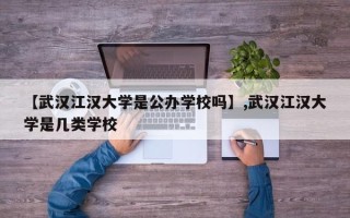 【武汉江汉大学是公办学校吗】,武汉江汉大学是几类学校