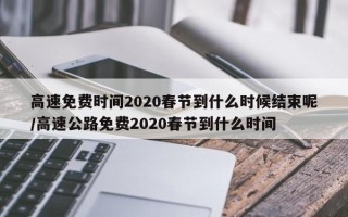 高速免费时间2020春节到什么时候结束呢/高速公路免费2020春节到什么时间