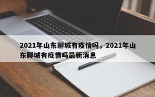 2021年山东聊城有疫情吗，2021年山东聊城有疫情吗最新消息