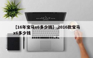 【16年宝马x6多少钱】,2016款宝马x6多少钱