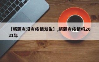 【新疆有没有疫情发生】,新疆有疫情吗2021年