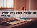 【广东哪个地方是疫情区】,广东省哪个城市疫情最严重
