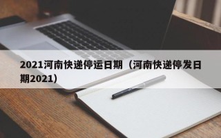 2021河南快递停运日期（河南快递停发日期2021）