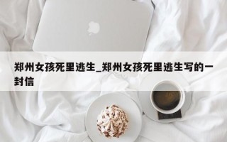 郑州女孩死里逃生_郑州女孩死里逃生写的一封信