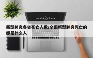 新型肺炎各省死亡人数/全国新型肺炎死亡的都是什么人