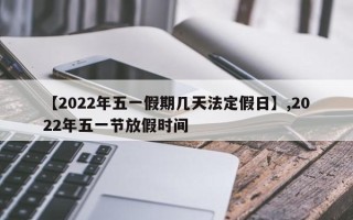 【2022年五一假期几天法定假日】,2022年五一节放假时间