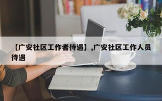 【广安社区工作者待遇】,广安社区工作人员待遇