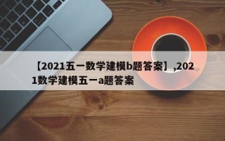 【2021五一数学建模b题答案】,2021数学建模五一a题答案