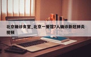北京确诊食堂_北京一餐馆7人确诊新冠肺炎视频