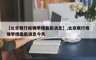 【北京银行疫情举措最新消息】,北京银行疫情举措最新消息今天