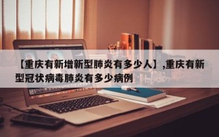 【重庆有新增新型肺炎有多少人】,重庆有新型冠状病毒肺炎有多少病例
