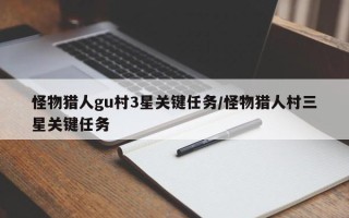 怪物猎人gu村3星关键任务/怪物猎人村三星关键任务