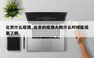 北京什么疫情_北京的疫情大概什么时候能结束了啊