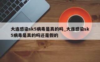 大连感染sk5病毒是真的吗_大连感染sk5病毒是真的吗还是假的