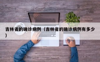 吉林省的确诊病例（吉林省的确诊病例有多少）