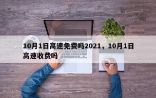 10月1日高速免费吗2021，10月1日高速收费吗