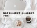 海马王子2010款配置（2013年海马王子视频）