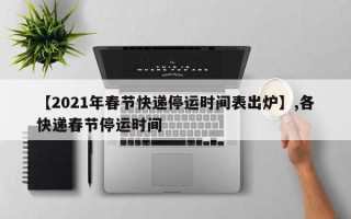 【2021年春节快递停运时间表出炉】,各快递春节停运时间
