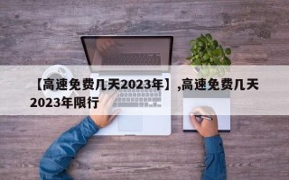【高速免费几天2023年】,高速免费几天2023年限行