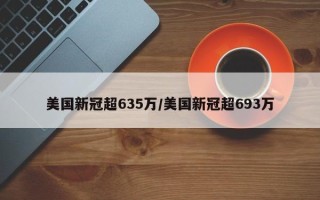 美国新冠超635万/美国新冠超693万