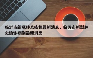 临沂市新冠肺炎疫情最新消息，临沂市新型肺炎确诊病例最新消息