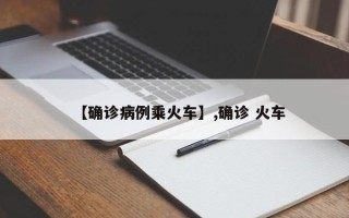 【确诊病例乘火车】,确诊 火车