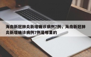 海南新冠肺炎新增确诊病例7例，海南新冠肺炎新增确诊病例7例是哪里的
