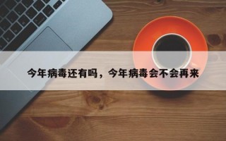 今年病毒还有吗，今年病毒会不会再来