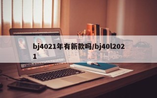 bj4021年有新款吗/bj40l2021