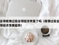 全球疫情过后全球经济恢复了吗（疫情过后全球经济发展趋势）