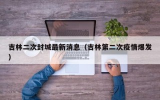 吉林二次封城最新消息（吉林第二次疫情爆发）