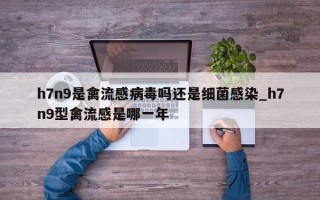 h7n9是禽流感病毒吗还是细菌感染_h7n9型禽流感是哪一年