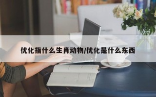 优化指什么生肖动物/优化是什么东西