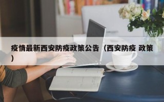 疫情最新西安防疫政策公告（西安防疫 政策）