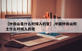 【钟南山是什么时候入的党】,中国钟南山院士什么时候入的党