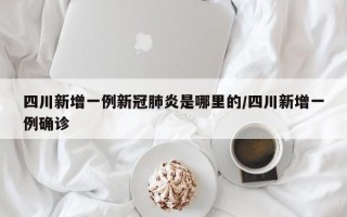 四川新增一例新冠肺炎是哪里的/四川新增一例确诊