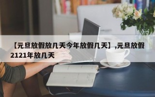 【元旦放假放几天今年放假几天】,元旦放假2121年放几天