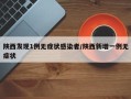 陕西发现1例无症状感染者/陕西新增一例无症状