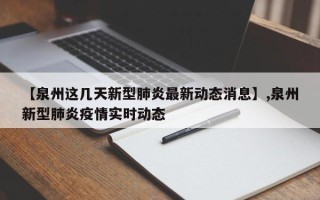 【泉州这几天新型肺炎最新动态消息】,泉州新型肺炎疫情实时动态