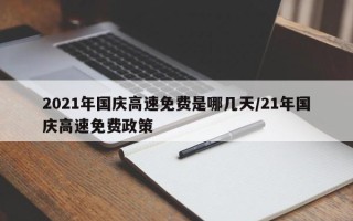 2021年国庆高速免费是哪几天/21年国庆高速免费政策