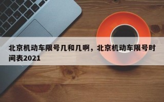 北京机动车限号几和几啊，北京机动车限号时间表2021