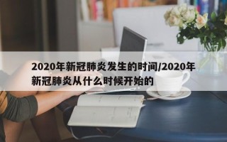 2020年新冠肺炎发生的时间/2020年新冠肺炎从什么时候开始的