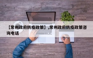 【常州政府防疫政策】,常州政府防疫政策咨询电话