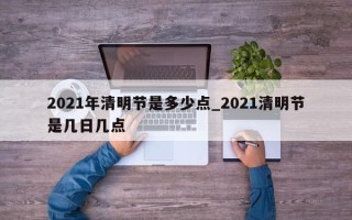 2021年清明节是多少点_2021清明节是几日几点