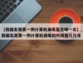 【我国出现第一例计算机病毒是在哪一年】,我国出现第一例计算机病毒的时间是几几年
